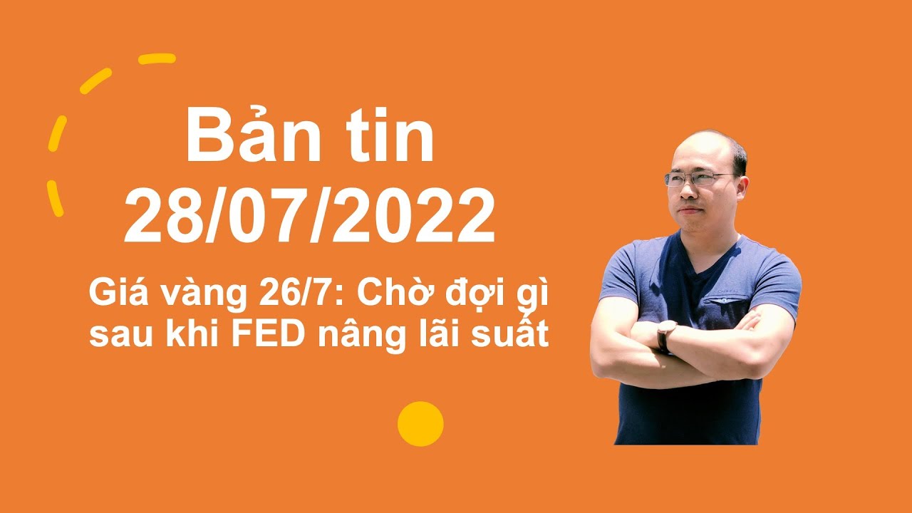 VIDEO: Giá vàng 28/7: FED nâng lãi suất nhưng vì sao giá vàng vẫn tăng?