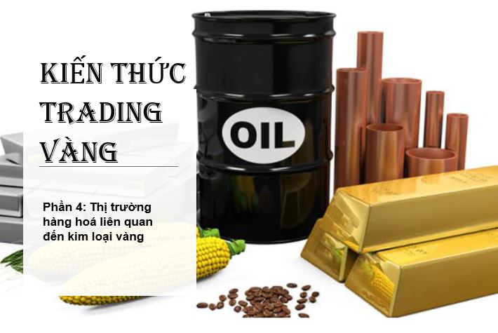 Phổ biến kiến thức trading vàng – Phần 4: Thị trường hàng hoá liên quan đến kim loại vàng