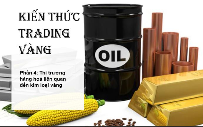 Đào tạo kiến thức trading vàng – Phần 4: Thị trường hàng hoá liên quan đến kim loại vàng