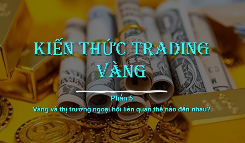 KIẾN THỨC TRADING VÀNG – Phần 5: Vàng và thị trường ngoại hối liên quan thế nào đến nhau?